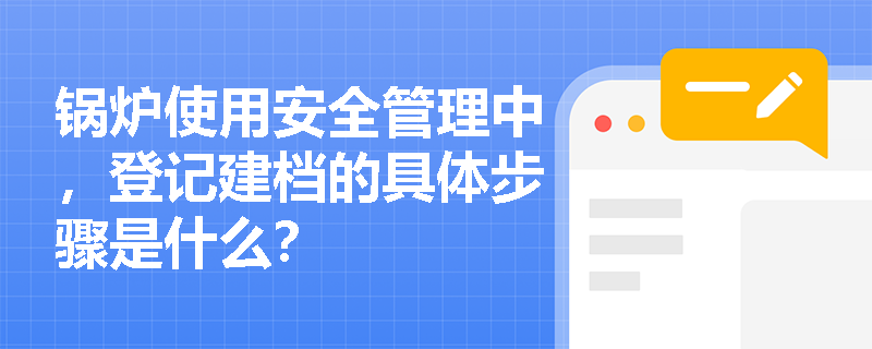 锅炉使用安全管理中，登记建档的具体步骤是什么？