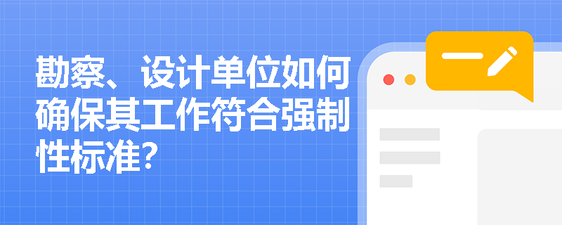 勘察、设计单位如何确保其工作符合强制性标准? 勘察、设计单位如何确保其工作符合强制性标准?