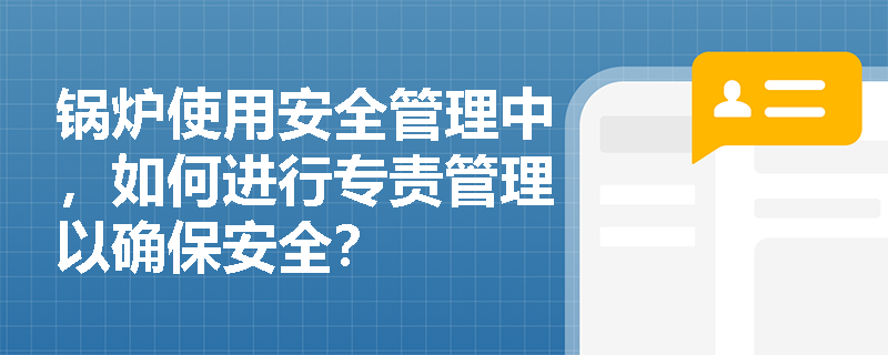 锅炉使用安全管理中，如何进行专责管理以确保安全？