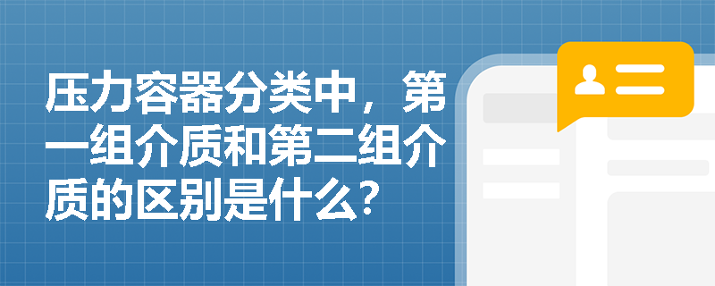压力容器分类中，第一组介质和第二组介质的区别是什么？