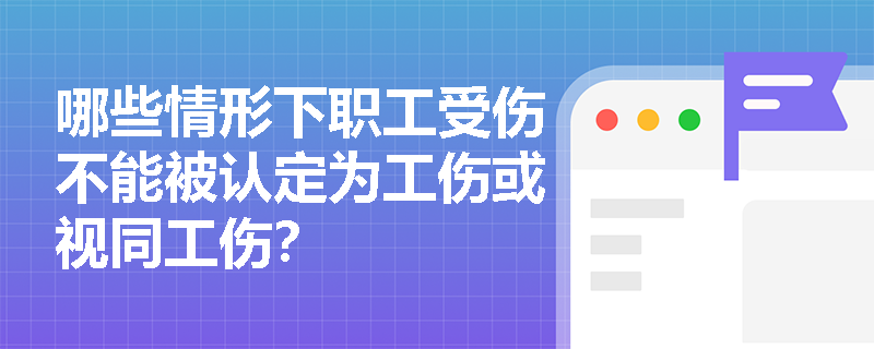 哪些情形下职工受伤不能被认定为工伤或视同工伤？
