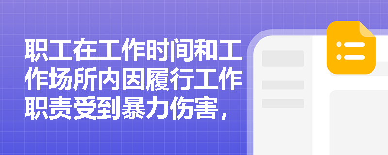 职工在工作时间和工作场所内因履行工作职责受到暴力伤害，是否可以认定为工伤？