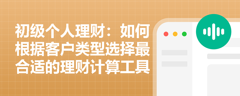 初级个人理财：如何根据客户类型选择最合适的理财计算工具？