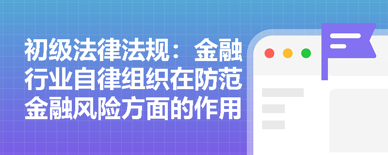 初级法律法规：金融行业自律组织在防范金融风险方面的作用是什么？