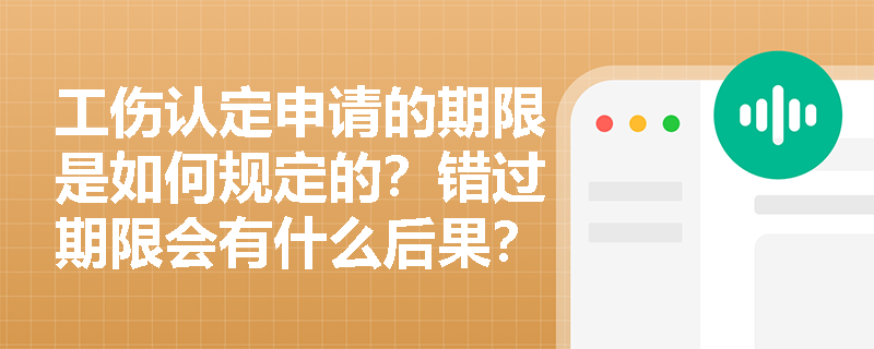 工伤认定申请的期限是如何规定的？错过期限会有什么后果？
