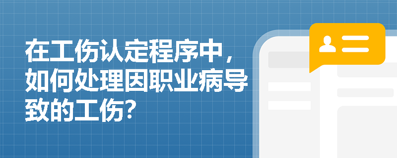 在工伤认定程序中，如何处理因职业病导致的工伤？