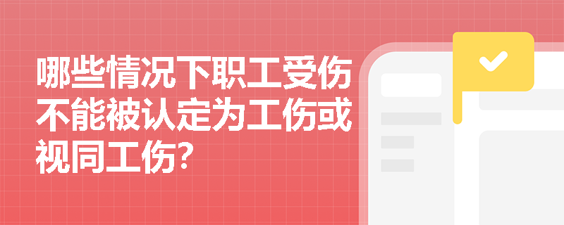 哪些情况下职工受伤不能被认定为工伤或视同工伤？