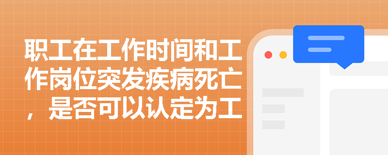 职工在工作时间和工作岗位突发疾病死亡，是否可以认定为工伤？