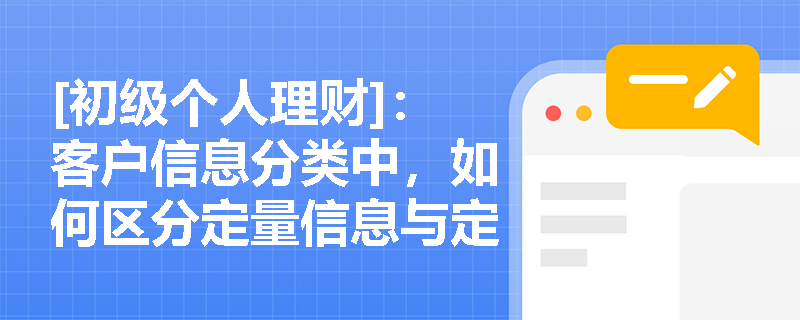 [初级个人理财]：客户信息分类中，如何区分定量信息与定性信息？