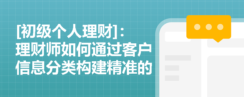 [初级个人理财]：理财师如何通过客户信息分类构建精准的投资画像？