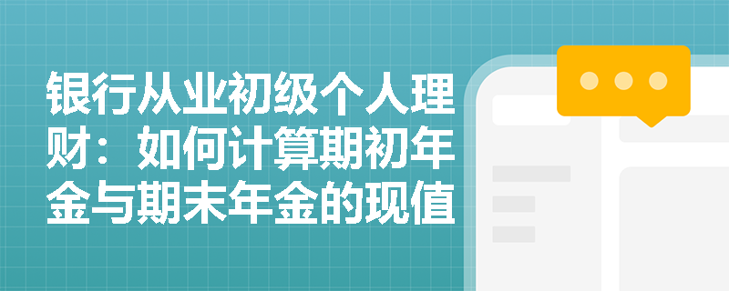 银行从业初级个人理财：如何计算期初年金与期末年金的现值差异？