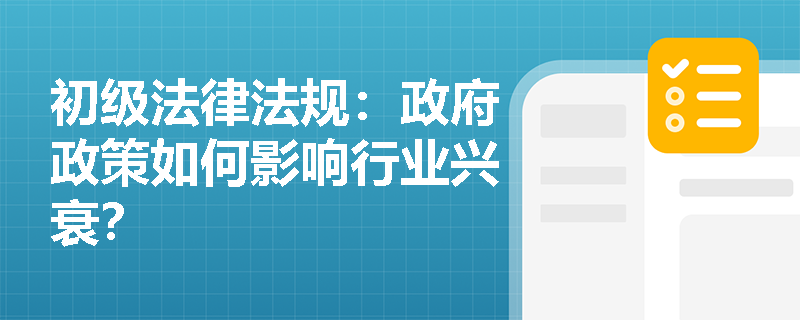 初级法律法规:政府政策如何影响行业兴衰? 初级法律法规:政府政策如何影响行业兴衰?