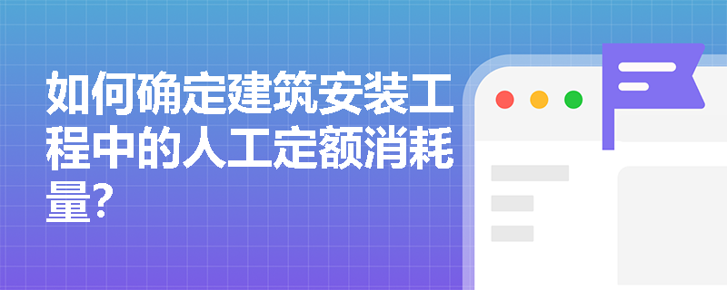 如何确定建筑安装工程中的人工定额消耗量? 如何确定建筑安装工程中的人工定额消耗量?