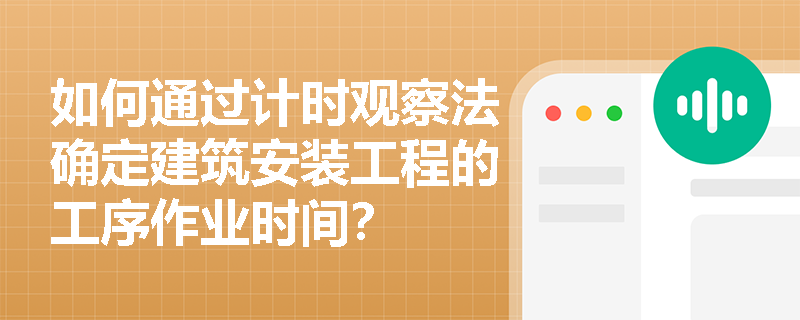 如何通过计时观察法确定建筑安装工程的工序作业时间？