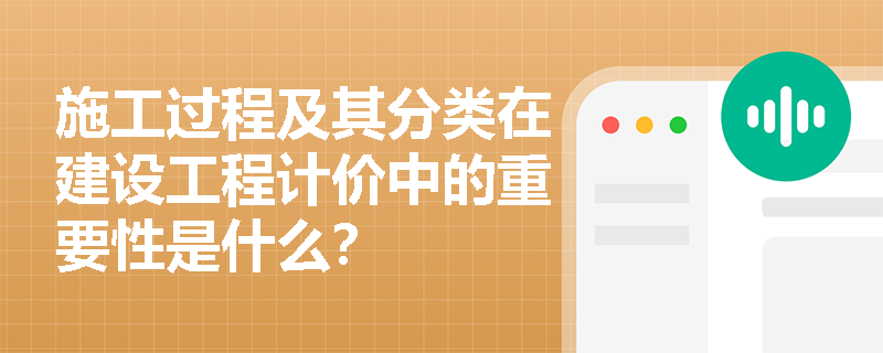 施工过程及其分类在建设工程计价中的重要性是什么？
