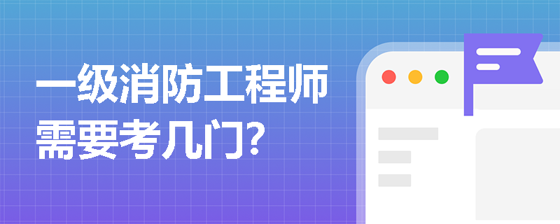 一级消防工程师需要考几门? 一级消防工程师需要考几门?