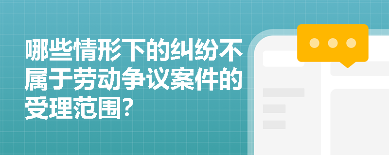 哪些情形下的纠纷不属于劳动争议案件的受理范围？
