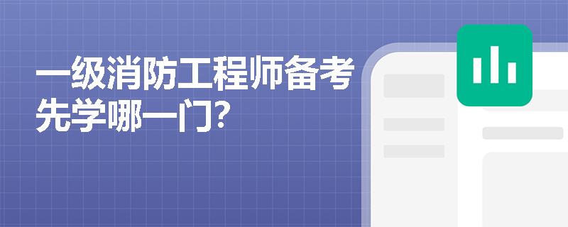 一级消防工程师备考先学哪一门? 一级消防工程师备考先学哪一门?