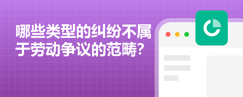 哪些类型的纠纷不属于劳动争议的范畴？