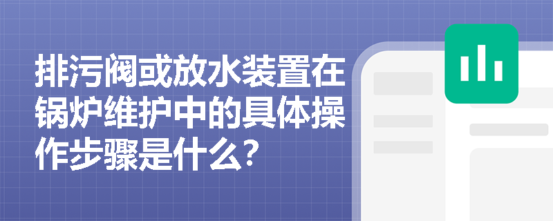 排污阀或放水装置在锅炉维护中的具体操作步骤是什么？