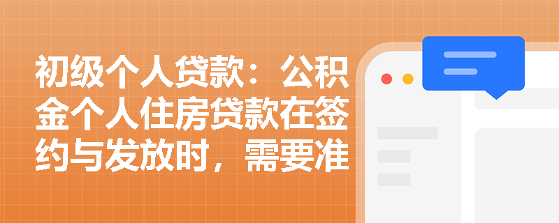 初级个人贷款：公积金个人住房贷款在签约与发放时，需要准备哪些重要文件？