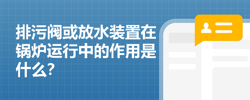 排污阀或放水装置在锅炉运行中的作用是什么？