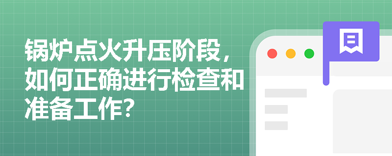 锅炉点火升压阶段，如何正确进行检查和准备工作？