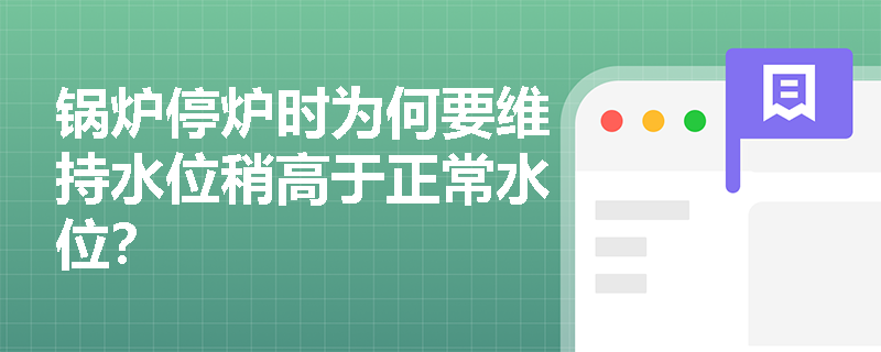 锅炉停炉时为何要维持水位稍高于正常水位？