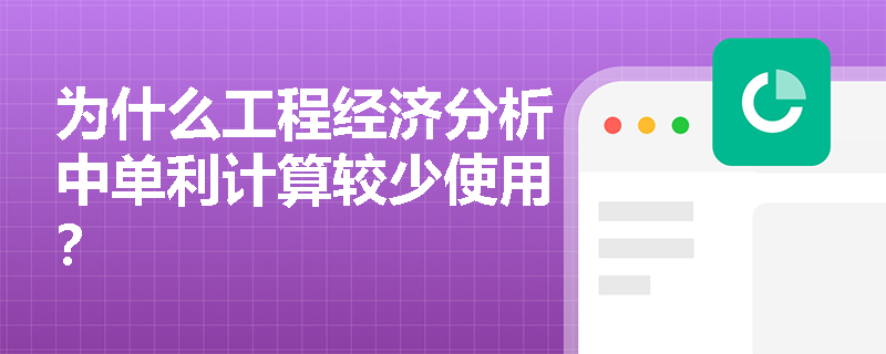 为什么工程经济分析中单利计算较少使用？
