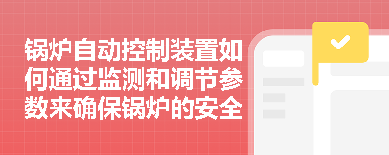 锅炉自动控制装置如何通过监测和调节参数来确保锅炉的安全运行？