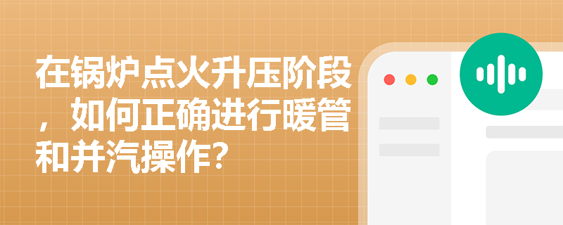 在锅炉点火升压阶段，如何正确进行暖管和并汽操作？