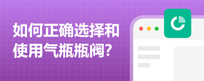 如何正确选择和使用气瓶瓶阀？