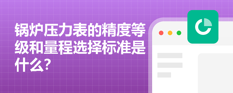 锅炉压力表的精度等级和量程选择标准是什么？