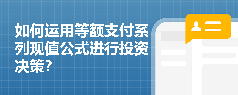 如何运用等额支付系列现值公式进行投资决策？