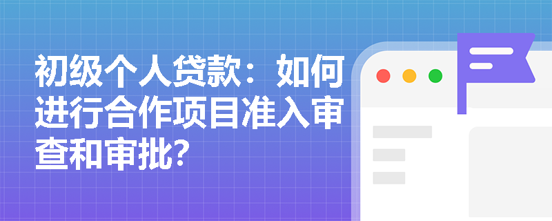 初级个人贷款：如何进行合作项目准入审查和审批？