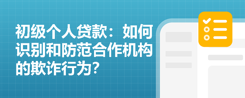 初级个人贷款：如何识别和防范合作机构的欺诈行为？