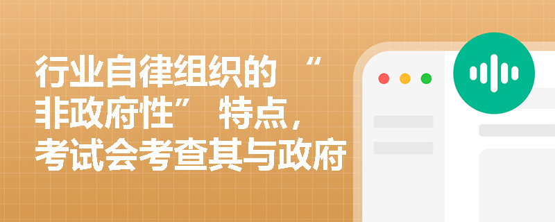行业自律组织的 “非政府性” 特点，考试会考查其与政府机构的关系吗？