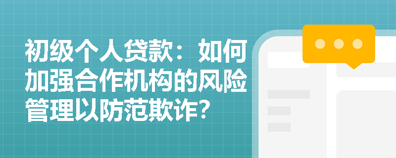 初级个人贷款：如何加强合作机构的风险管理以防范欺诈？