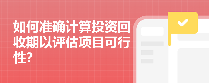 如何准确计算投资回收期以评估项目可行性？
