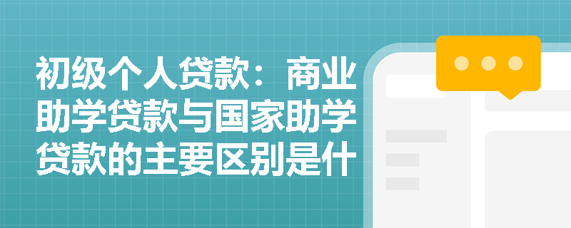 初级个人贷款：商业助学贷款与国家助学贷款的主要区别是什么？