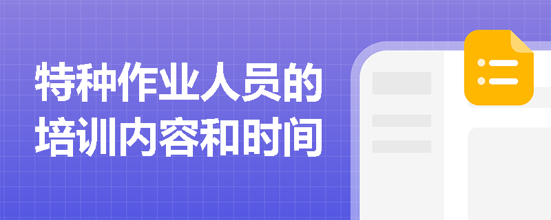 特种作业人员的培训内容和时间