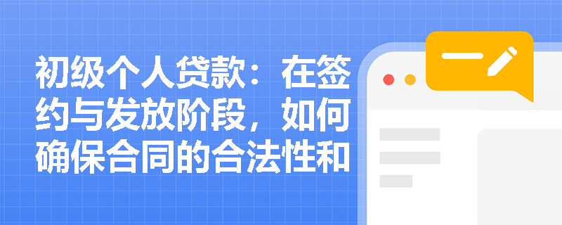 初级个人贷款：在签约与发放阶段，如何确保合同的合法性和完整性？