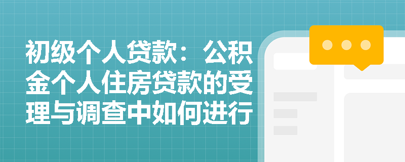 初级个人贷款：公积金个人住房贷款的受理与调查中如何进行面谈记录？