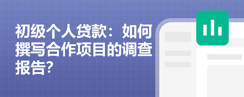 初级个人贷款：如何撰写合作项目的调查报告？