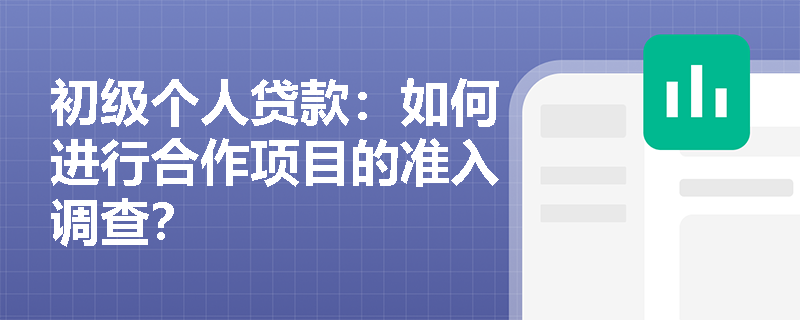 初级个人贷款：如何进行合作项目的准入调查？