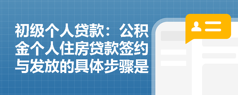 初级个人贷款：公积金个人住房贷款签约与发放的具体步骤是什么？