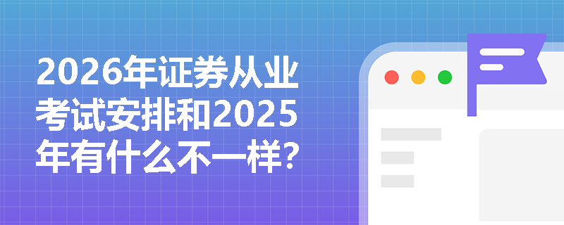 2026年证券从业考试安排和2025年有什么不一样？