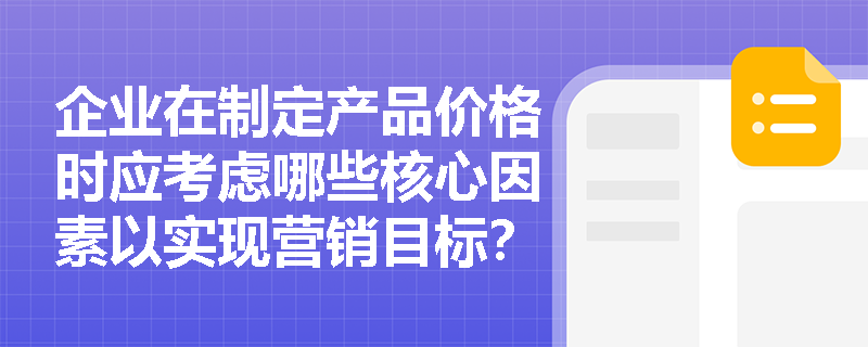 企业在制定产品价格时应考虑哪些核心因素以实现营销目标？