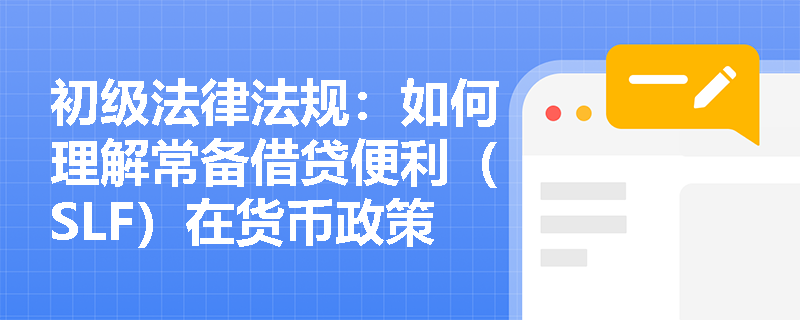 初级法律法规：如何理解常备借贷便利（SLF）在货币政策中的作用？