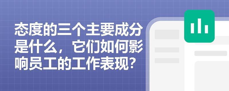 态度的三个主要成分是什么，它们如何影响员工的工作表现？